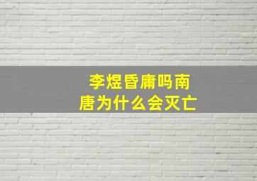 李煜昏庸吗南唐为什么会灭亡