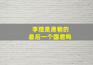 李煜是唐朝的最后一个国君吗