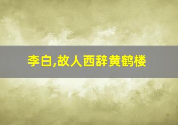 李白,故人西辞黄鹤楼