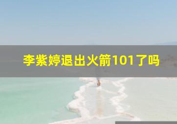 李紫婷退出火箭101了吗