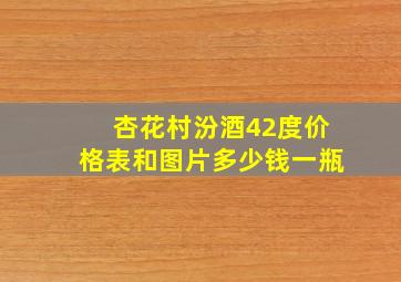 杏花村汾酒42度价格表和图片多少钱一瓶