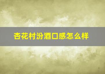 杏花村汾酒口感怎么样