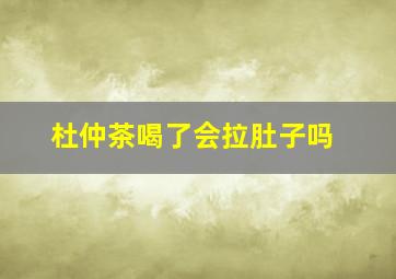 杜仲茶喝了会拉肚子吗