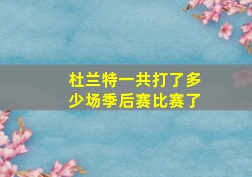 杜兰特一共打了多少场季后赛比赛了