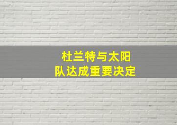 杜兰特与太阳队达成重要决定