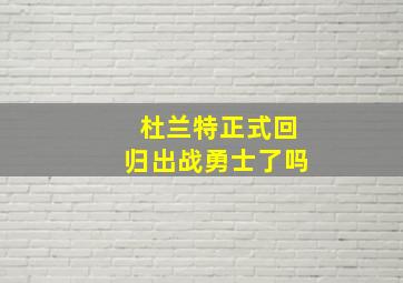 杜兰特正式回归出战勇士了吗