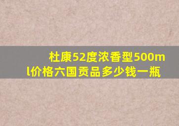 杜康52度浓香型500ml价格六国贡品多少钱一瓶