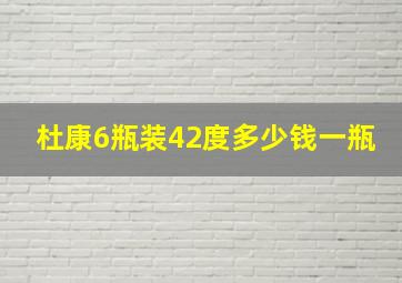 杜康6瓶装42度多少钱一瓶