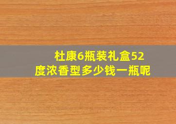 杜康6瓶装礼盒52度浓香型多少钱一瓶呢