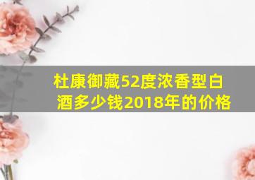 杜康御藏52度浓香型白酒多少钱2018年的价格