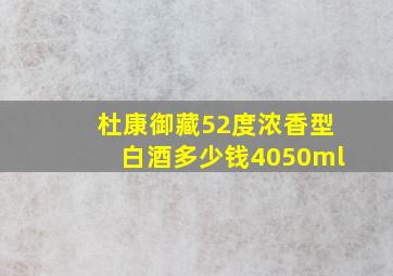 杜康御藏52度浓香型白酒多少钱4050ml