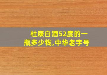 杜康白酒52度的一瓶多少钱,中华老字号