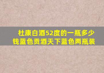 杜康白酒52度的一瓶多少钱蓝色贡酒天下蓝色两瓶装