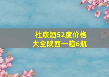 杜康酒52度价格大全陕西一箱6瓶