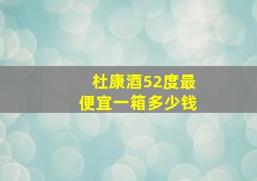 杜康酒52度最便宜一箱多少钱