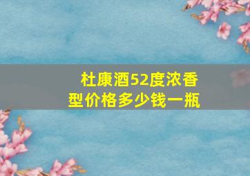 杜康酒52度浓香型价格多少钱一瓶