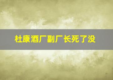 杜康酒厂副厂长死了没