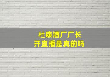 杜康酒厂厂长开直播是真的吗