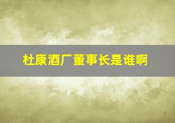 杜康酒厂董事长是谁啊