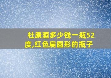 杜康酒多少钱一瓶52度,红色扁圆形的瓶子