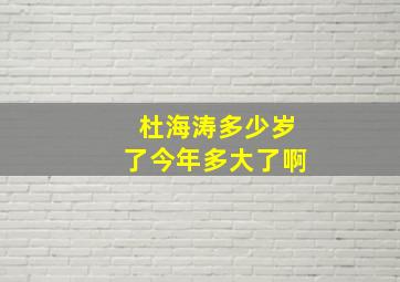 杜海涛多少岁了今年多大了啊