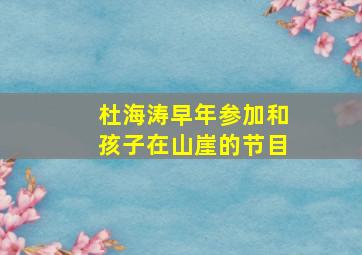 杜海涛早年参加和孩子在山崖的节目