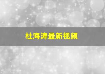 杜海涛最新视频