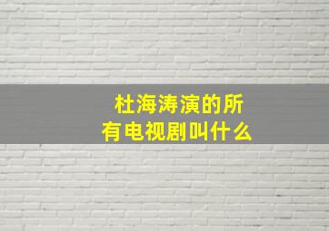 杜海涛演的所有电视剧叫什么