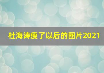 杜海涛瘦了以后的图片2021