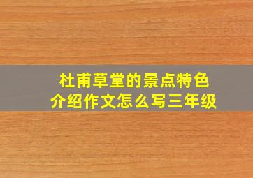 杜甫草堂的景点特色介绍作文怎么写三年级