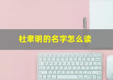 杜聿明的名字怎么读