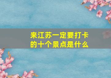 来江苏一定要打卡的十个景点是什么