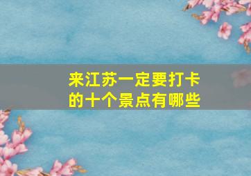 来江苏一定要打卡的十个景点有哪些