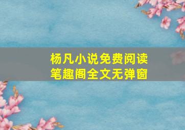 杨凡小说免费阅读笔趣阁全文无弹窗