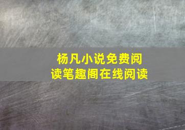 杨凡小说免费阅读笔趣阁在线阅读