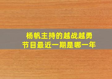 杨帆主持的越战越勇节目最近一期是哪一年