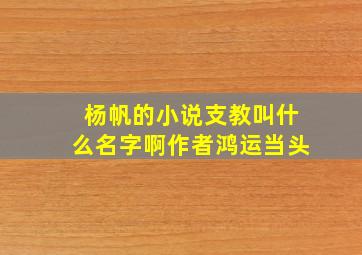 杨帆的小说支教叫什么名字啊作者鸿运当头