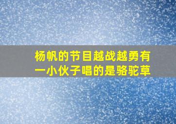 杨帆的节目越战越勇有一小伙子唱的是骆驼草