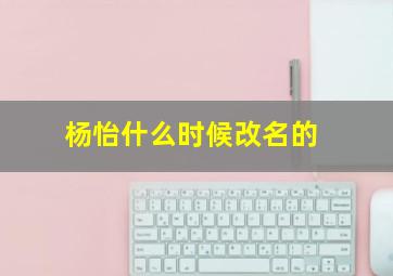 杨怡什么时候改名的