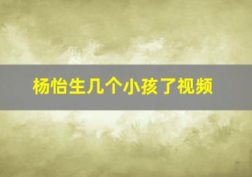 杨怡生几个小孩了视频