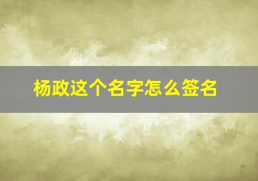 杨政这个名字怎么签名