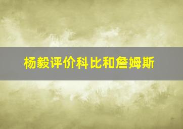 杨毅评价科比和詹姆斯