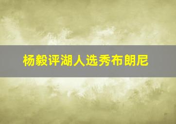 杨毅评湖人选秀布朗尼