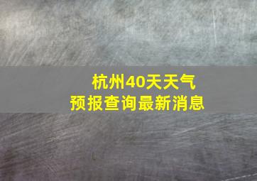 杭州40天天气预报查询最新消息