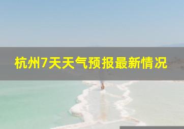 杭州7天天气预报最新情况