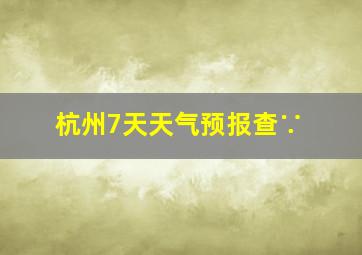 杭州7天天气预报查∵