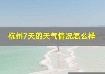 杭州7天的天气情况怎么样