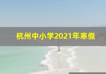 杭州中小学2021年寒假