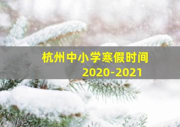 杭州中小学寒假时间2020-2021