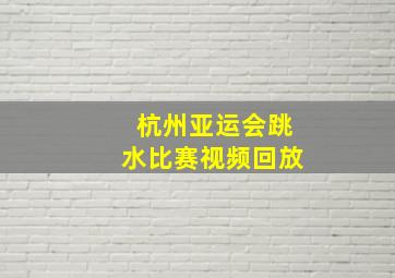 杭州亚运会跳水比赛视频回放